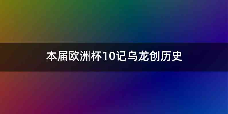 本届欧洲杯10记乌龙创历史