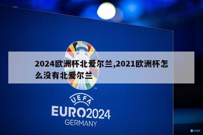 2024欧洲杯北爱尔兰,2021欧洲杯怎么没有北爱尔兰