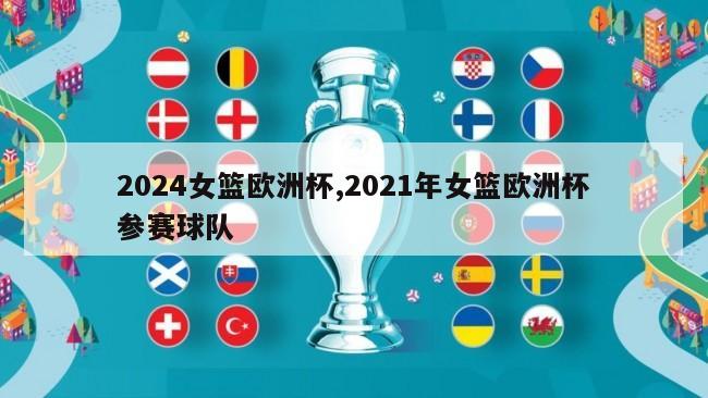2024女篮欧洲杯,2021年女篮欧洲杯参赛球队
