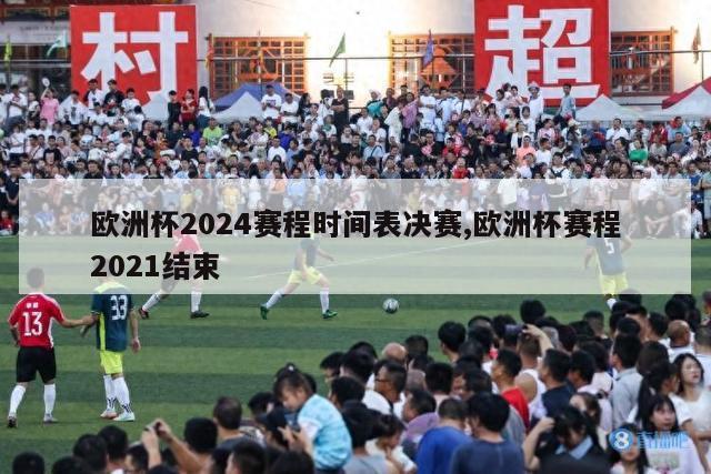 欧洲杯2024赛程时间表决赛,欧洲杯赛程2021结束