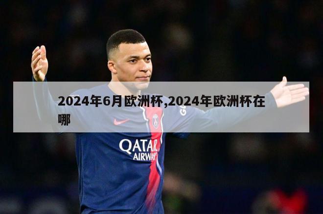 2024年6月欧洲杯,2024年欧洲杯在哪