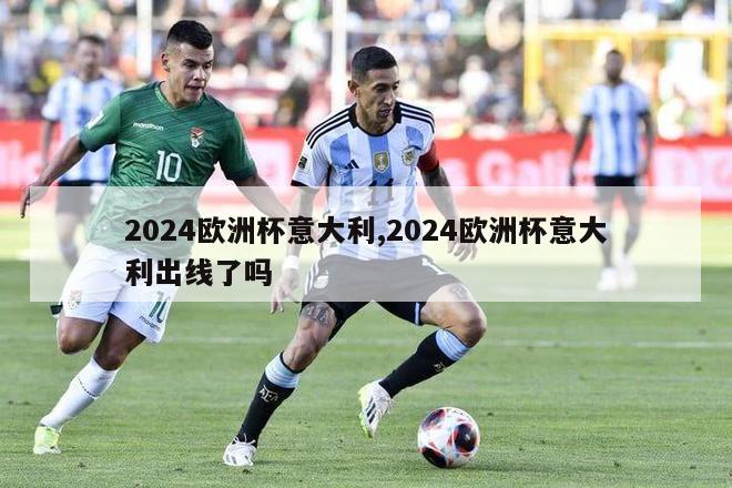 2024欧洲杯意大利,2024欧洲杯意大利出线了吗