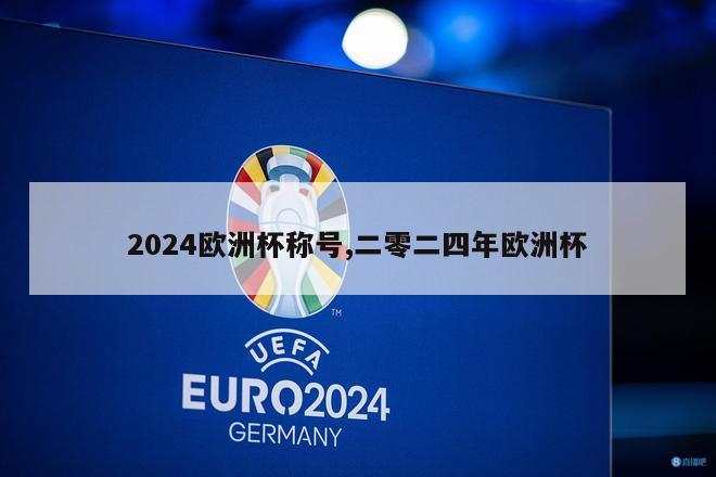 2024欧洲杯称号,二零二四年欧洲杯