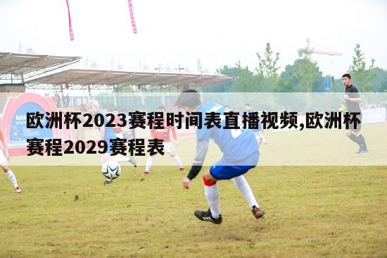 欧洲杯2023赛程时间表直播视频,欧洲杯赛程2029赛程表