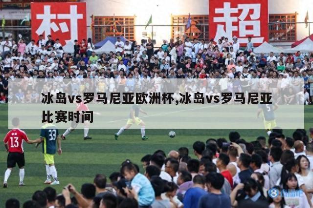 冰岛vs罗马尼亚欧洲杯,冰岛vs罗马尼亚比赛时间