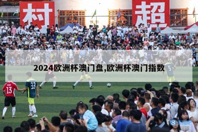 2024欧洲杯澳门盘,欧洲杯澳门指数