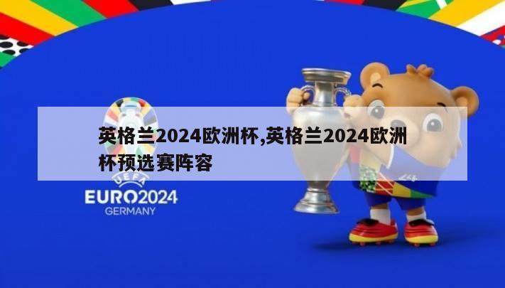 英格兰2024欧洲杯,英格兰2024欧洲杯预选赛阵容