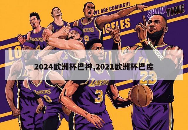 2024欧洲杯巴神,2021欧洲杯巴库