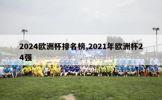 2024欧洲杯排名榜,2021年欧洲杯24强