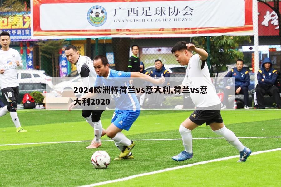 2024欧洲杯荷兰vs意大利,荷兰vs意大利2020