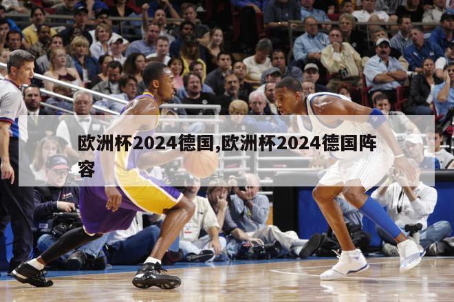 欧洲杯2024德国,欧洲杯2024德国阵容