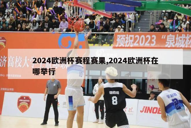 2024欧洲杯赛程赛果,2024欧洲杯在哪举行