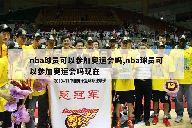 nba球员可以参加奥运会吗,nba球员可以参加奥运会吗现在