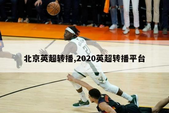 北京英超转播,2020英超转播平台