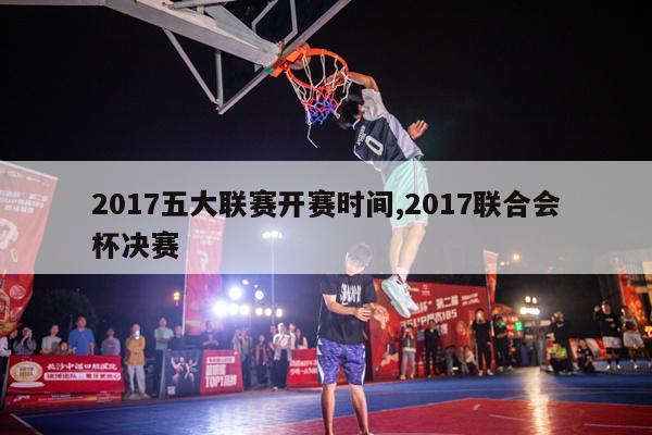 2017五大联赛开赛时间,2017联合会杯决赛