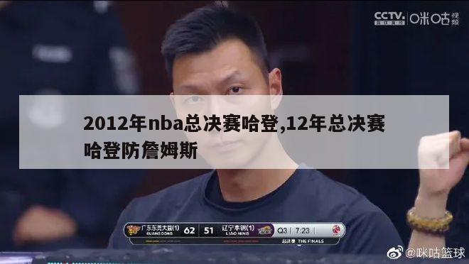 2012年nba总决赛哈登,12年总决赛哈登防詹姆斯