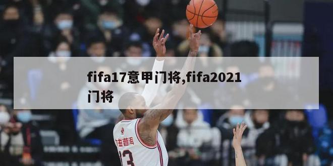 fifa17意甲门将,fifa2021 门将