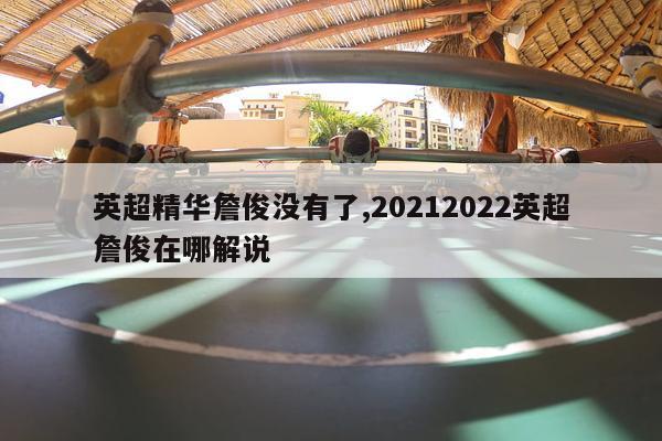 英超精华詹俊没有了,20212022英超詹俊在哪解说