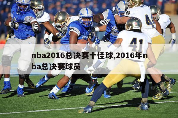 nba2016总决赛十佳球,2016年nba总决赛球员