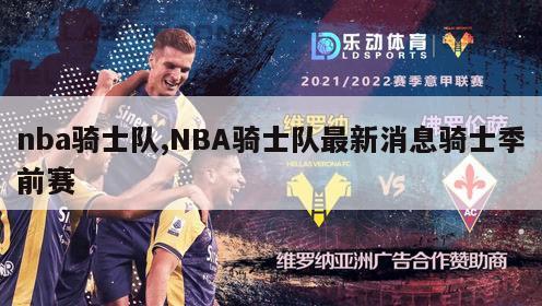 nba骑士队,NBA骑士队最新消息骑士季前赛