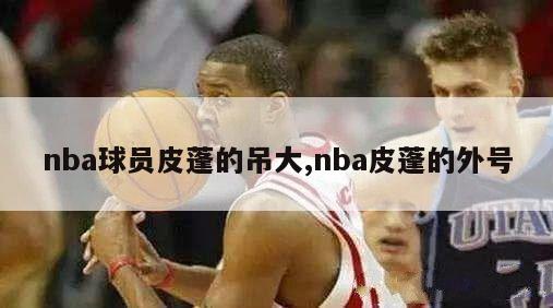 nba球员皮蓬的吊大,nba皮蓬的外号