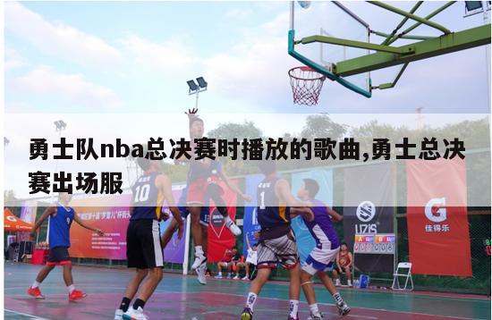 勇士队nba总决赛时播放的歌曲,勇士总决赛出场服