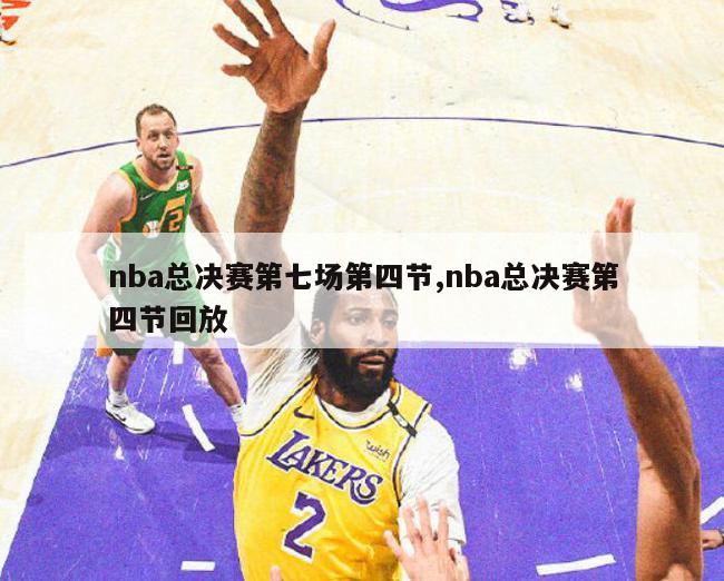 nba总决赛第七场第四节,nba总决赛第四节回放