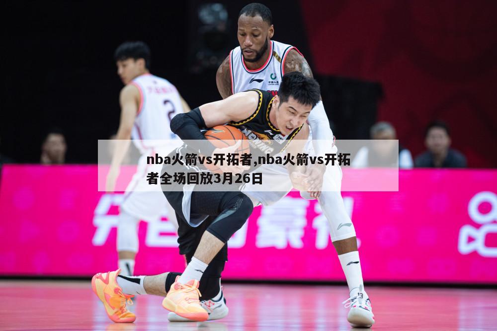 nba火箭vs开拓者,nba火箭vs开拓者全场回放3月26日