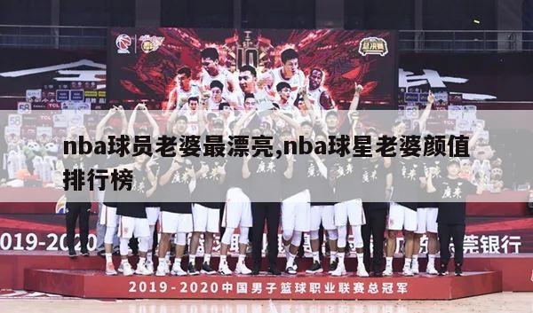 nba球员老婆最漂亮,nba球星老婆颜值排行榜