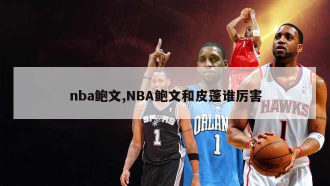 nba鲍文,NBA鲍文和皮蓬谁厉害