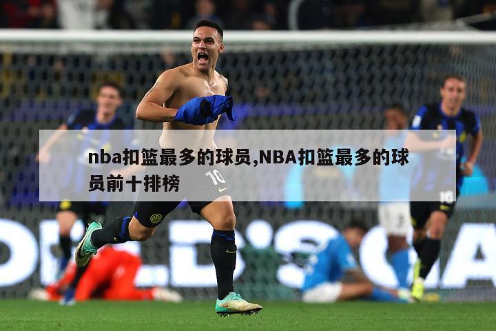 nba扣篮最多的球员,NBA扣篮最多的球员前十排榜