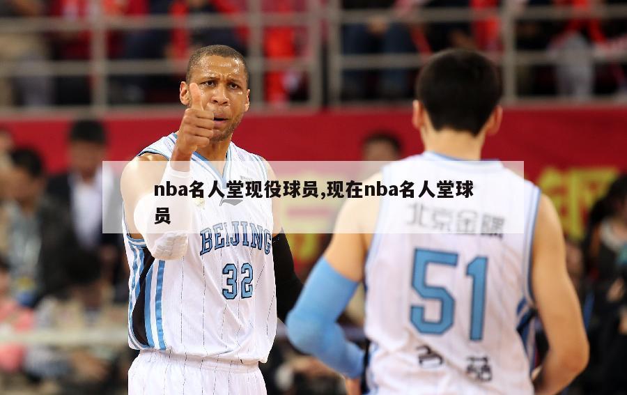 nba名人堂现役球员,现在nba名人堂球员