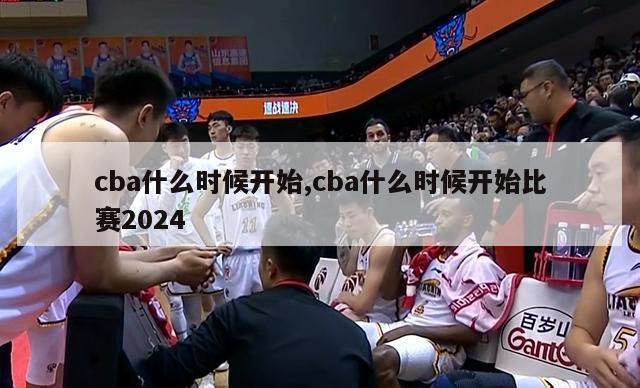 cba什么时候开始,cba什么时候开始比赛2024