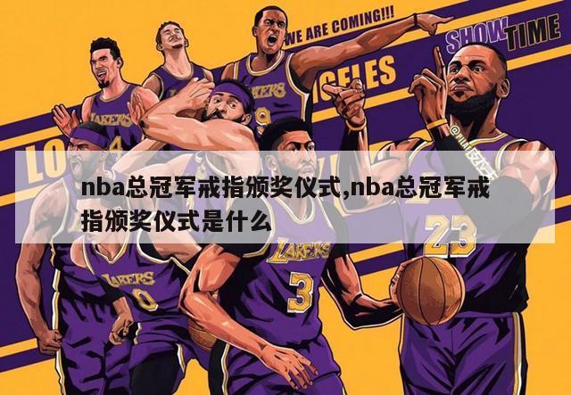 nba总冠军戒指颁奖仪式,nba总冠军戒指颁奖仪式是什么